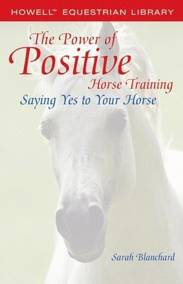 Sarah Blanchard - The Power of Positive Horse Training: Saying Yes to Your Horse, Häftad