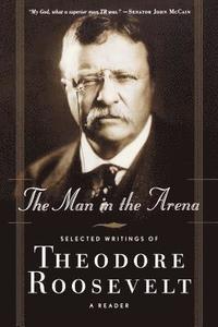 bokomslag The Man in the Arena: Selected Writings of Theodore Roosevelt: A Reader