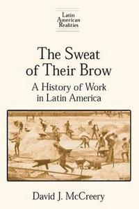 bokomslag The Sweat of Their Brow: A History of Work in Latin America