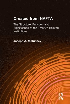 Joseph A. McKinney - Created from NAFTA: The Structure, Function and Significance of the Treaty's Related Institutions, Inbunden