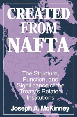 Joseph A. McKinney - Created from NAFTA: The Structure, Function and Significance of the Treaty's Related Institutions, Häftad