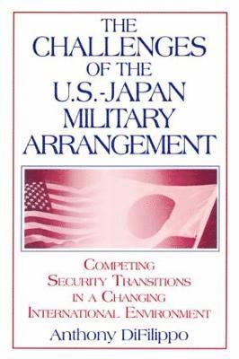 Anthony DiFilippo, Anthony Difilippo - Challenges of the US-Japan Military Arrangement: Competing Security Transitions in a Changing International Environment, Häftad
