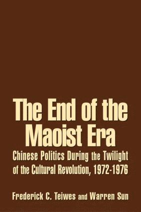 Frederick C Teiwes, Warren Sun, Frederick C. Teiwes - End of the Maoist Era: Chinese Politics During the Twilight of the Cultural Revolution, 1972-1976, Inbunden