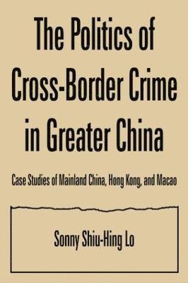 Sonny Shiu-Hing Lo - Politics of Cross-border Crime in Greater China, Inbunden