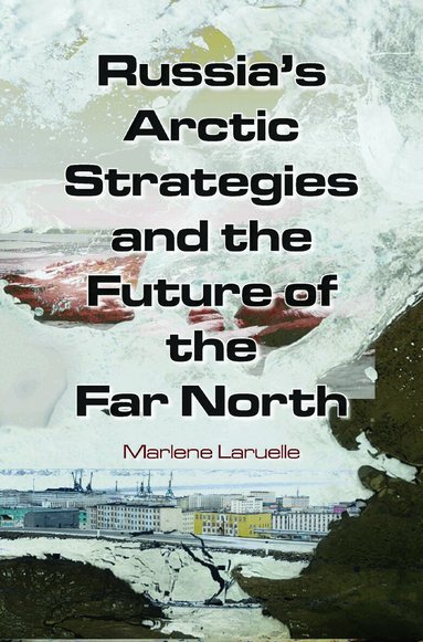 Marlene Laruelle - Russia's Arctic Strategies and the Future of the Far North, Inbunden