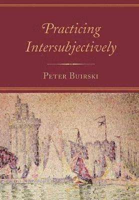 Peter Buirski - Practicing Intersubjectively, Inbunden