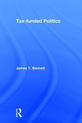 James T. Bennett - Tax-funded Politics, Inbunden