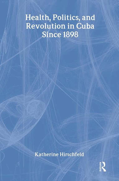 Katherine Hirschfeld - Health, Politics, and Revolution in Cuba Since 1898, Inbunden