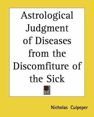 Nicholas Gent Culpeper - Astrological Judgment of Diseases from the Discomfiture of the Sick, Häftad