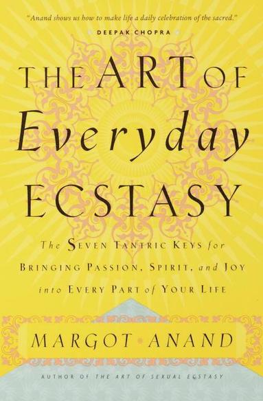 bokomslag The Art of Everyday Ecstasy: The Seven Tantric Keys for Bringing Passion, Spirit, and Joy Into Every Part of Your Life