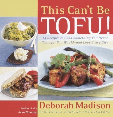 This Can't Be Tofu!: 75 Recipes to Cook Something You Never Thought You Would--And Love Every Bite 1