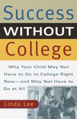 Linda Lee - Success Without College: Why Your Child May Not Have to Go to College Right Now--And May Not Have to Go at All, Häftad