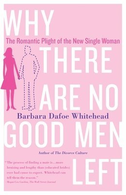 Barbara Dafoe Whitehead - Why There Are No Good Men Left: The Romantic Plight of the New Single Woman, Häftad