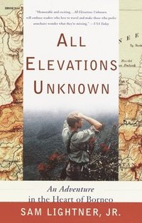 bokomslag All Elevations Unknown: An Adventure in the Heart of Borneo