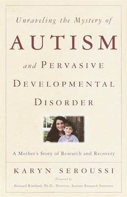 Unraveling the Mystery of Autism and Pervasive Developmental Disorder: A Mother's Story of Research & Recovery 1
