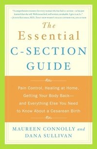 bokomslag The Essential C-Section Guide: Pain Control, Healing at Home, Getting Your Body Back, and Everything Else You Need to Know About a Cesarean Birth