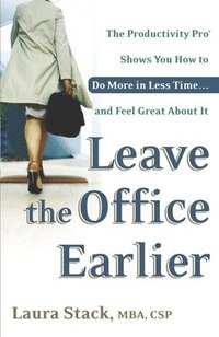 bokomslag Leave the Office Earlier: The Productivity Pro Shows You How to Do More in Less Time...and Feel Great about It