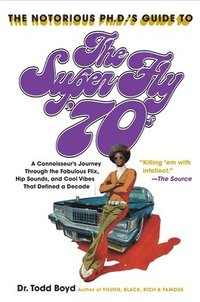 bokomslag The Notorious Phd's Guide to the Super Fly '70s: A Connoisseur's Journey Through the Fabulous Flix, Hip Sounds, and Cool Vibes That Defined a Decade