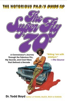 The Notorious Phd's Guide to the Super Fly '70s: A Connoisseur's Journey Through the Fabulous Flix, Hip Sounds, and Cool Vibes That Defined a Decade 1
