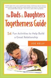bokomslag The Dads & Daughters Togetherness Guide: 54 Fun Activities to Help Build a Great Relationship