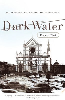 Robert Clark - Dark Water: Art, Disaster, and Redemption in Florence, Häftad