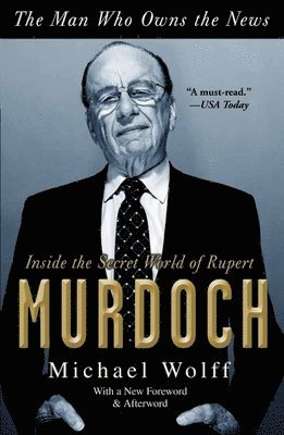 Michael Wolff - The Man Who Owns the News: Inside the Secret World of Rupert Murdoch, Häftad