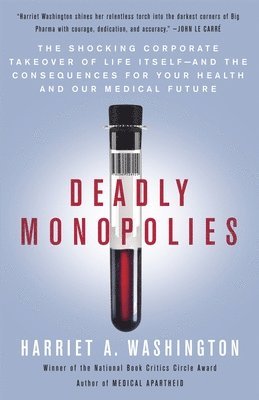 Harriet A. Washington - Deadly Monopolies: The Shocking Corporate Takeover of Life Itself--And the Consequences for Your Health and Our Medical Future, Häftad