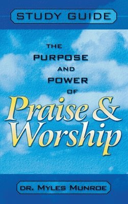 Myles Munroe - Purpose and Power of Praise and Worship (Study Guide), Inbunden