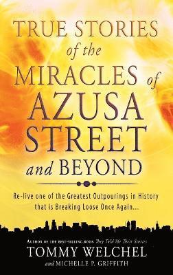 Tommy Welchel, Michelle P Griffith, MR Tommy Welchel, Michelle P. Griffith - True Stories of the Miracles of Azusa Street and Beyond, Inbunden