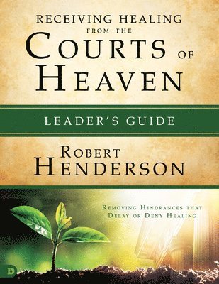 Receiving Healing From The Courts Of Heaven Leader's Guide 1