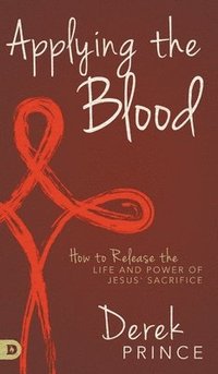 bokomslag Applying the Blood: How to Release the Life and Power of Jesus' Sacrifice