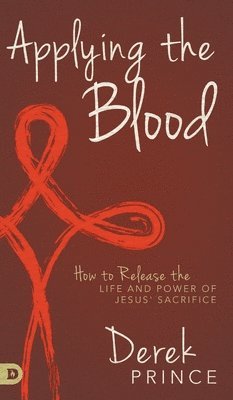 Applying the Blood: How to Release the Life and Power of Jesus' Sacrifice 1