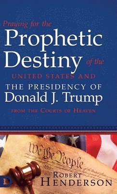 Robert Henderson - Praying for the Prophetic Destiny of the United States and the Presidency of Donald J. Trump from the Courts of Heaven, Inbunden