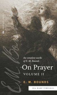 bokomslag The Complete Works of E.M. Bounds On Prayer