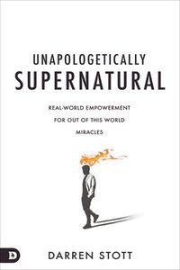 bokomslag Unapologetically Supernatural: Real-World Empowerment for Out of This World Miracles