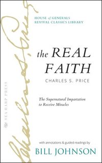 bokomslag The Real Faith with Annotations and Guided Readings by Bill Johnson: The Supernatural Impartation to Receive Miracles: House of Generals Revival Class