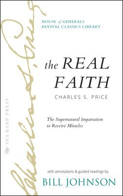 bokomslag The Real Faith with Annotations and Guided Readings by Bill Johnson: The Supernatural Impartation to Receive Miracles: House of Generals Revival Class
