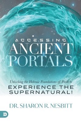 bokomslag Accessing Ancient Portals: Unlocking the Hebraic Foundations of Faith to Experience the Supernatural!