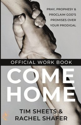 Tim Sheets, Rachel Shafer - Come Home Official Workbook: Pray, Prophesy, and Proclaim God's Promises Over Your Prodigal, Häftad