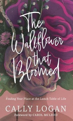Cally Logan - Wallflower That Bloomed, Inbunden