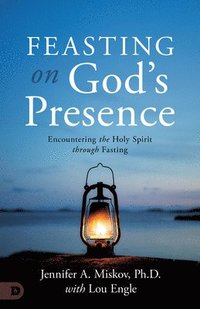 bokomslag Feasting on God's Presence: 40 Days of Encountering the Holy Spirit Through Fasting