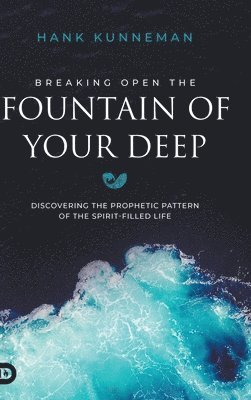 bokomslag Breaking Open the Fountain of Your Deep: Discovering the Prophetic Pattern of the Spirit-Filled Life