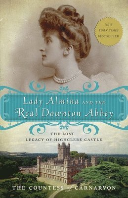 Lady Almina and the Real Downton Abbey: The Lost Legacy of Highclere Castle 1