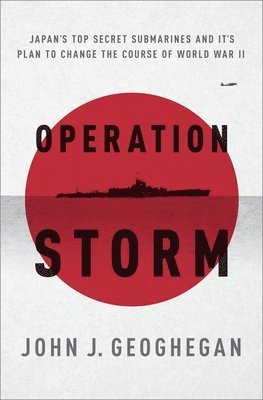 John Geoghegan - Operation Storm: Japan's Top Secret Submarines and Its Plan to Change the Course of World War II, Häftad