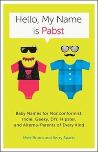 bokomslag Hello, My Name Is Pabst: Baby Names for Nonconformist, Indie, Geeky, Diy, Hipster, and Alterna-Parents Ofevery Kind