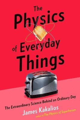 bokomslag The Physics of Everyday Things: The Extraordinary Science Behind an Ordinary Day