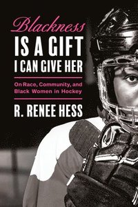 bokomslag Blackness Is a Gift I Can Give Her: On Race, Community, and Black Women in Hockey