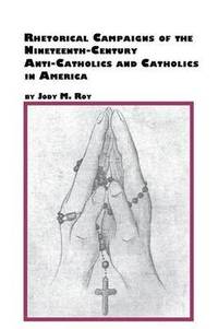 bokomslag Rhetorical Campaigns of the 19th Century Anti-Catholics and Catholics in America