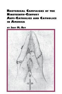 Rhetorical Campaigns of the 19th Century Anti-Catholics and Catholics in America 1