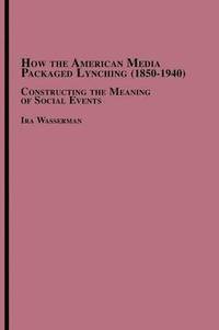 bokomslag How the American Media Packaged Lynching 1850-1940